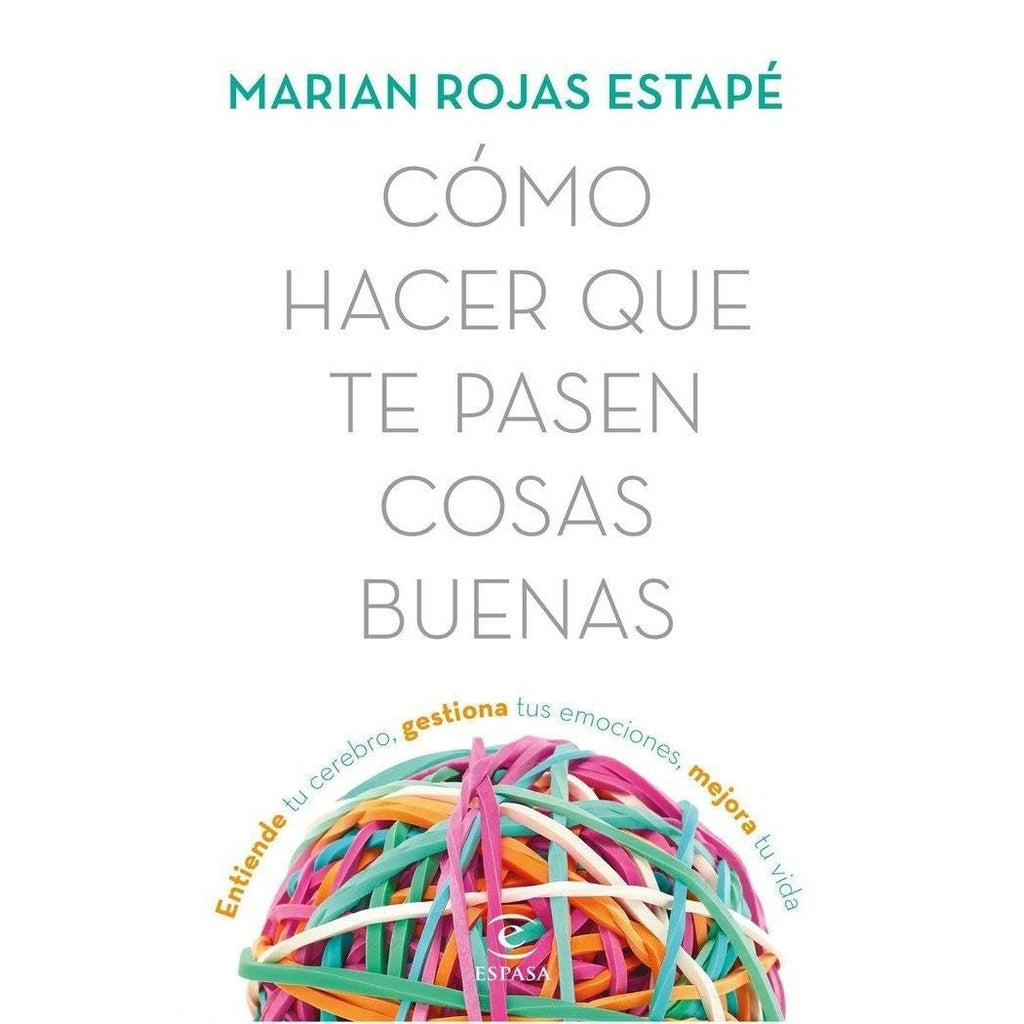 Cómo hacer que te pasen cosas buenas: Entiende tu cerebro, gestiona tus emociones, mejora tu vida
