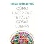 Cómo hacer que te pasen cosas buenas: Entiende tu cerebro, gestiona tus emociones, mejora tu vida