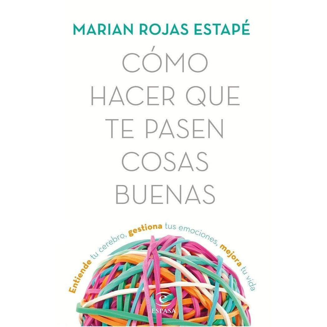 Cómo hacer que te pasen cosas buenas: Entiende tu cerebro, gestiona tus emociones, mejora tu vida